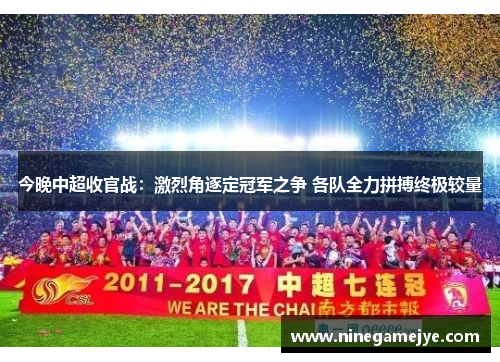 今晚中超收官战：激烈角逐定冠军之争 各队全力拼搏终极较量